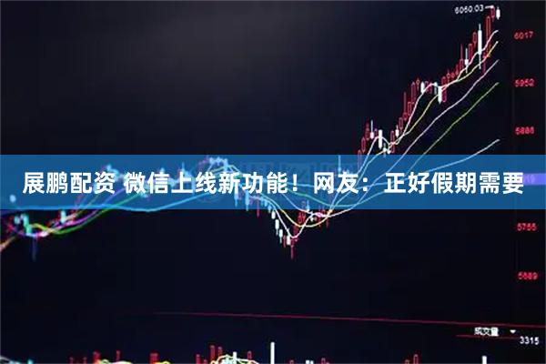 展鹏配资 微信上线新功能！网友：正好假期需要